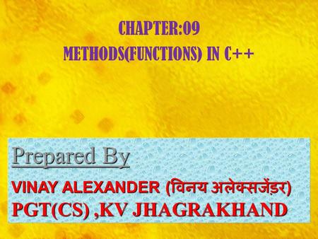 CHAPTER:09 METHODS(FUNCTIONS) IN C++ Prepared By Prepared By : VINAY ALEXANDER ( विनय अलेक्सजेंड़र ) PGT(CS),KV JHAGRAKHAND.