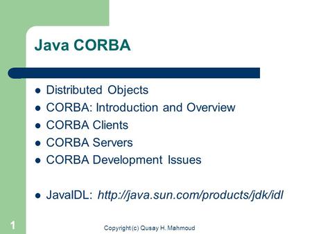 Copyright (c) Qusay H. Mahmoud 1 Java CORBA Distributed Objects CORBA: Introduction and Overview CORBA Clients CORBA Servers CORBA Development Issues JavaIDL: