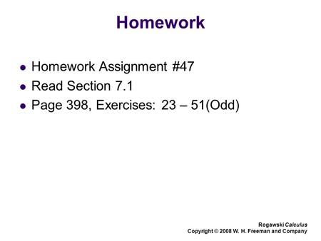 Homework Homework Assignment #47 Read Section 7.1 Page 398, Exercises: 23 – 51(Odd) Rogawski Calculus Copyright © 2008 W. H. Freeman and Company.