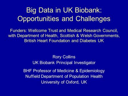 Big Data in UK Biobank: Opportunities and Challenges Funders: Wellcome Trust and Medical Research Council, with Department of Health, Scottish & Welsh.