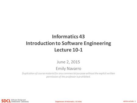 Department of Informatics, UC Irvine SDCL Collaboration Laboratory Software Design and sdcl.ics.uci.edu 1 Informatics 43 Introduction to Software Engineering.