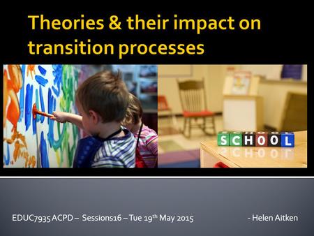 EDUC7935 ACPD – Sessions16 – Tue 19 th May 2015 - Helen Aitken.