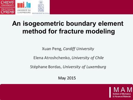 M A MM A M I nstitute of M echanics & A dvanced M aterials I An isogeometric boundary element method for fracture modeling Xuan Peng, Cardiff University.