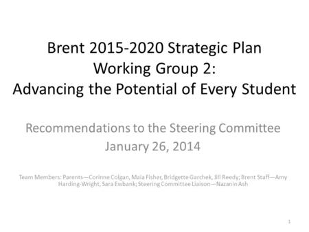 Brent 2015-2020 Strategic Plan Working Group 2: Advancing the Potential of Every Student Recommendations to the Steering Committee January 26, 2014 Team.