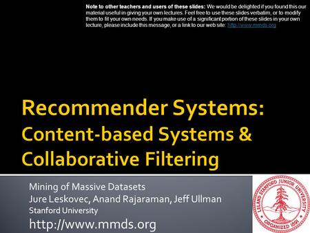 Mining of Massive Datasets Jure Leskovec, Anand Rajaraman, Jeff Ullman Stanford University  Note to other teachers and users of these.