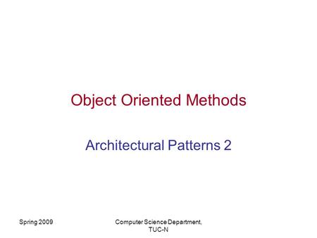 Spring 2009Computer Science Department, TUC-N Object Oriented Methods Architectural Patterns 2.