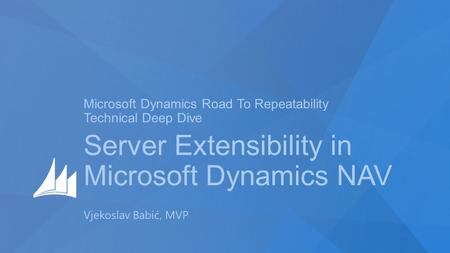 Microsoft Dynamics Road To Repeatability Technical Deep Dive Server Extensibility in Microsoft Dynamics NAV Vjekoslav Babić, MVP.