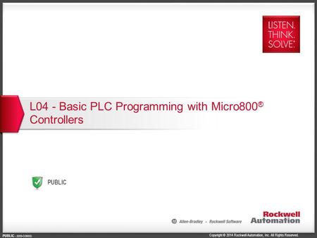 Copyright © 2014 Rockwell Automation, Inc. All Rights Reserved. PUBLIC PUBLIC - 5058-CO900G L04 - Basic PLC Programming with Micro800 ® Controllers.