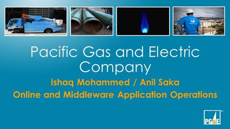 Pacific Gas and Electric Company Ishaq Mohammed / Anil Saka Online and Middleware Application Operations.