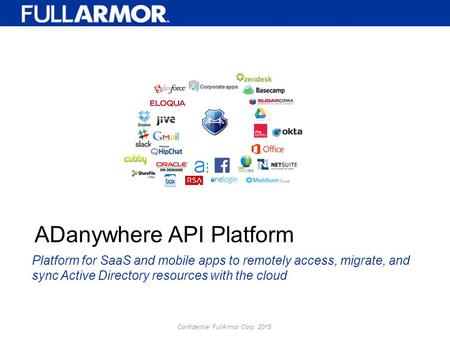 Confidential FullArmor Corp. 2015 Platform for SaaS and mobile apps to remotely access, migrate, and sync Active Directory resources with the cloud ADanywhere.