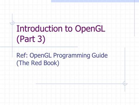 Introduction to OpenGL (Part 3) Ref: OpenGL Programming Guide (The Red Book)