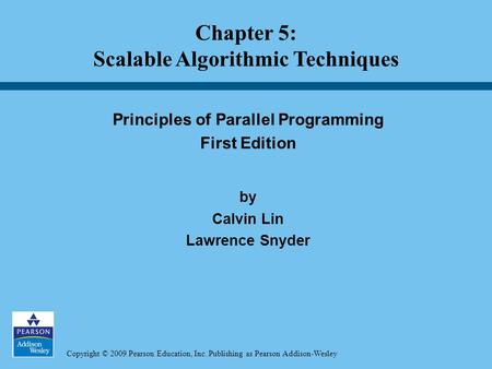 Copyright © 2009 Pearson Education, Inc. Publishing as Pearson Addison-Wesley Principles of Parallel Programming First Edition by Calvin Lin Lawrence Snyder.