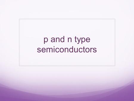 P and n type semiconductors. Semiconductors Semiconductors are also referred to as metalloids. Metalloids occur at the division between metals and non-metals.