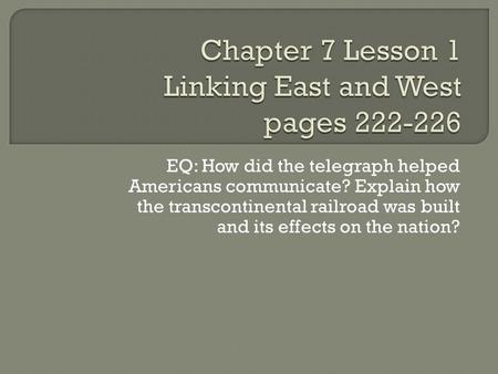 EQ: How did the telegraph helped Americans communicate? Explain how the transcontinental railroad was built and its effects on the nation?