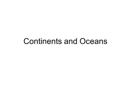 Continents and Oceans.