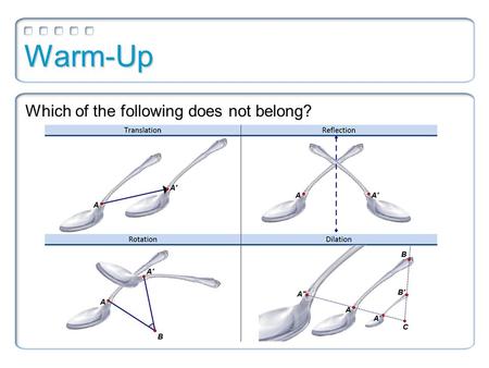 Warm-Up Which of the following does not belong?. 4.8 Congruence Transformations Objectives: 1.To define transformations 2.To view tessellations as an.