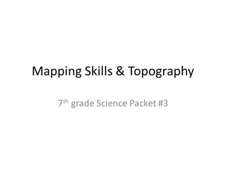 Mapping Skills & Topography 7 th grade Science Packet #3.