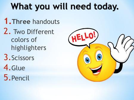 What you will need today. 1. Three handouts 2. Two Different colors of highlighters 3. Scissors 4. Glue 5. Pencil.