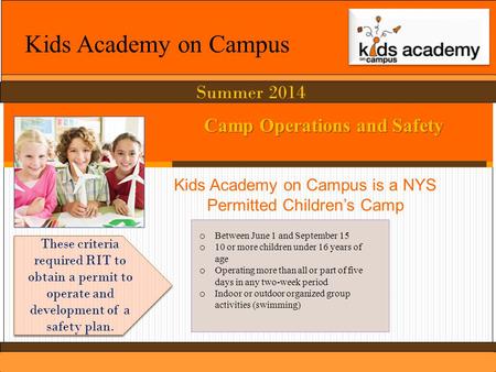 Summer 2014 Kids Academy on Campus Camp Operations and Safety Kids Academy on Campus is a NYS Permitted Children’s Camp o Between June 1 and September.