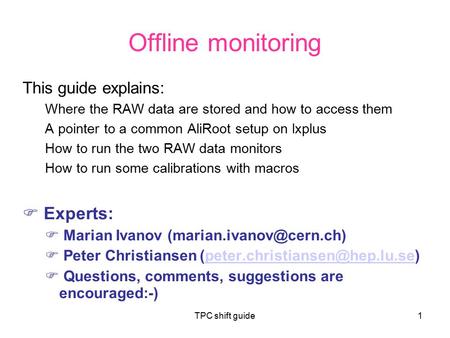 TPC shift guide1 Offline monitoring This guide explains: Where the RAW data are stored and how to access them A pointer to a common AliRoot setup on lxplus.