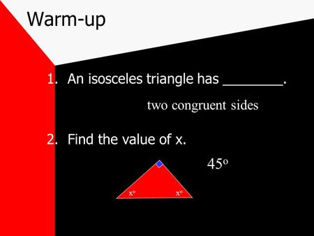 Warm-up 1.An isosceles triangle has ________. 2.Find the value of x. xoxo xoxo two congruent sides 45 o.