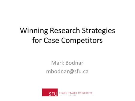 Winning Research Strategies for Case Competitors Mark Bodnar