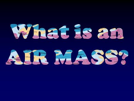 = TROPICAL = POLAR = MARITIME (means sea… wet) = CONTINENTAL (means land… dry)