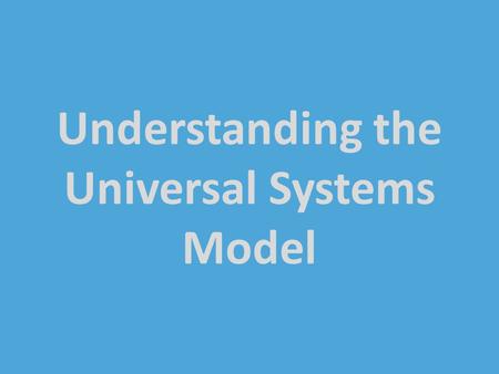 Understanding the Universal Systems Model