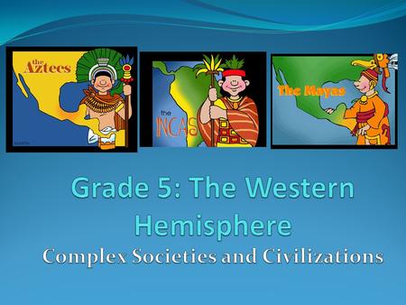 Grade 5: The Western Hemisphere Complex Societies and Civilizations