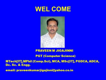 WEL COME PRAVEEN M JIGAJINNI PGT (Computer Science) MTech[IT],MPhil (Comp.Sci), MCA, MSc[IT], PGDCA, ADCA, Dc. Sc. & Engg.