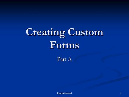 Eyad Alshareef 1 Creating Custom Forms Part A. 2Eyad Alshareef Data Block and Custom Forms Data block form Data block form Based on data blocks that are.