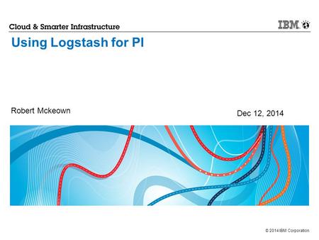 Using Logstash for PI Robert Mckeown Dec 12, 2014 1.