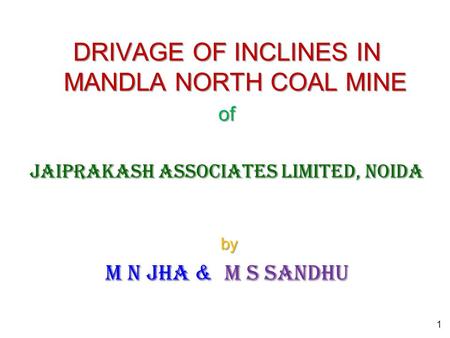 DRIVAGE OF INCLINES IN MANDLA NORTH COAL MINE of Jaiprakash Associates Limited, Noida by by M N Jha & M S Sandhu 1.