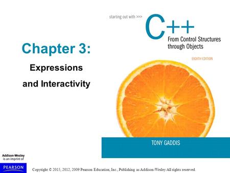 Copyright © 2015, 2012, 2009 Pearson Education, Inc., Publishing as Addison-Wesley All rights reserved. Chapter 3: Expressions and Interactivity.