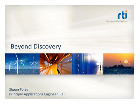 Beyond Discovery Shaun Foley Principal Applications Engineer, RTI.