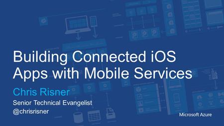 Building Connected iOS Apps with Mobile Services Chris Risner Senior Technical Microsoft Azure.