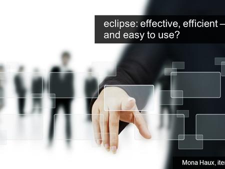 Eclipse: effective, efficient – and easy to use? Mona Haux, itemis AG.