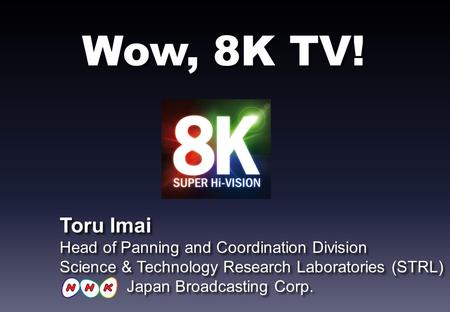 Wow, 8K TV! Toru Imai Head of Panning and Coordination Division