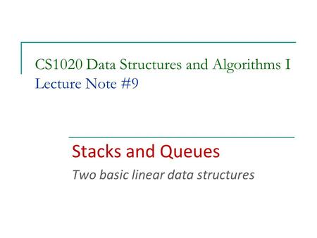 CS1020 Data Structures and Algorithms I Lecture Note #9 Stacks and Queues Two basic linear data structures.