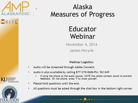 Alaska Measures of Progress Educator Webinar November 4, 2014 James Herynk Webinar Logistics: Audio will be streamed through Adobe Connect. Audio is also.