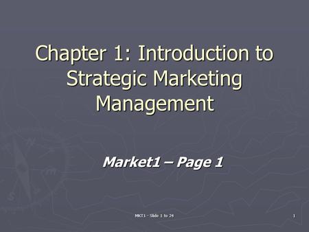 MKT1 - Slide 1 to 241 Chapter 1: Introduction to Strategic Marketing Management Market1 – Page 1.