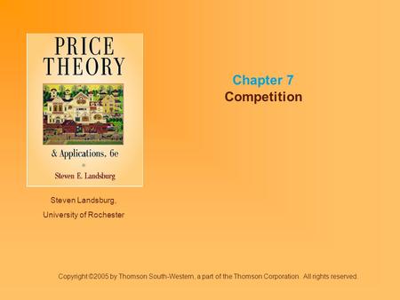 Steven Landsburg, University of Rochester Chapter 7 Competition Copyright ©2005 by Thomson South-Western, a part of the Thomson Corporation. All rights.