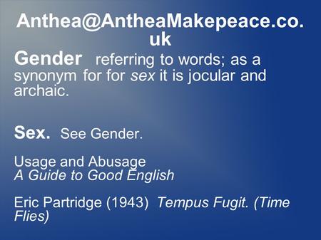 uk Gender referring to words; as a synonym for for sex it is jocular and archaic. Sex. See Gender. Usage and Abusage A Guide.