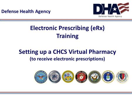 Defense Health Agency Electronic Prescribing (eRx) Training Setting up a CHCS Virtual Pharmacy (to receive electronic prescriptions)