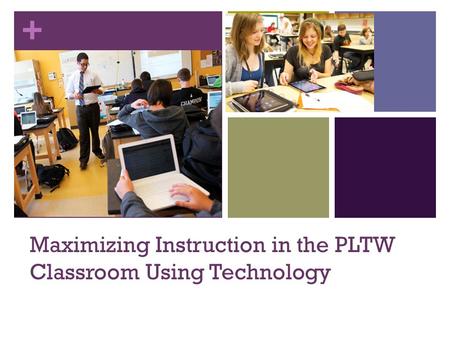 + Maximizing Instruction in the PLTW Classroom Using Technology.