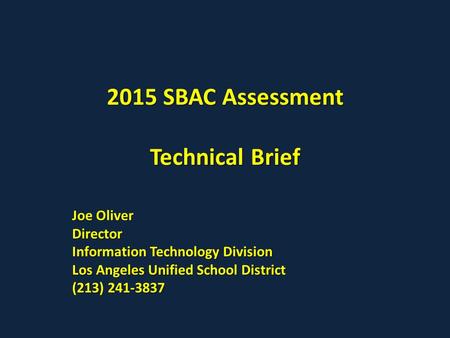 2015 SBAC Assessment Technical Brief Joe Oliver Director Information Technology Division Los Angeles Unified School District (213) 241-3837.