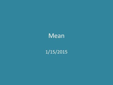 Mean 1/15/2015. Do Now! Day 2 Grab your notebook and folder from your cubby Look back at your notes from yesterday and answer the following in your notebook: