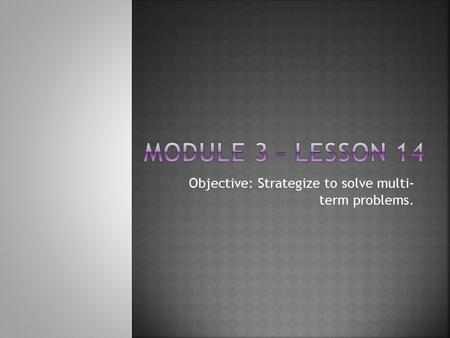 Objective: Strategize to solve multi- term problems.