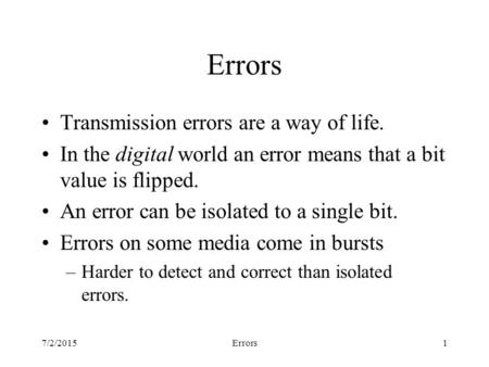 7/2/2015Errors1 Transmission errors are a way of life. In the digital world an error means that a bit value is flipped. An error can be isolated to a single.