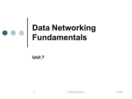 Data Networking Fundamentals Unit 7 7/2/2015 1 Modified by: Brierley.